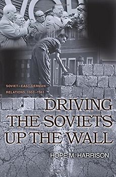 Driving the Soviets Up the Wall: Soviet-East German Relations, 1953-1961 (Princeton Studies in International History and Politics) - Hope Millard Harrison
