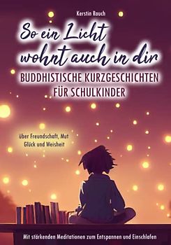 So ein Licht wohnt auch in dir: Buddhistische Kurzgeschichten für Schulkinder - Mit stärkenden Meditationen zum Entspannen und Einschlafen (über Freundschaft, Mut, Glück und Weisheit)
