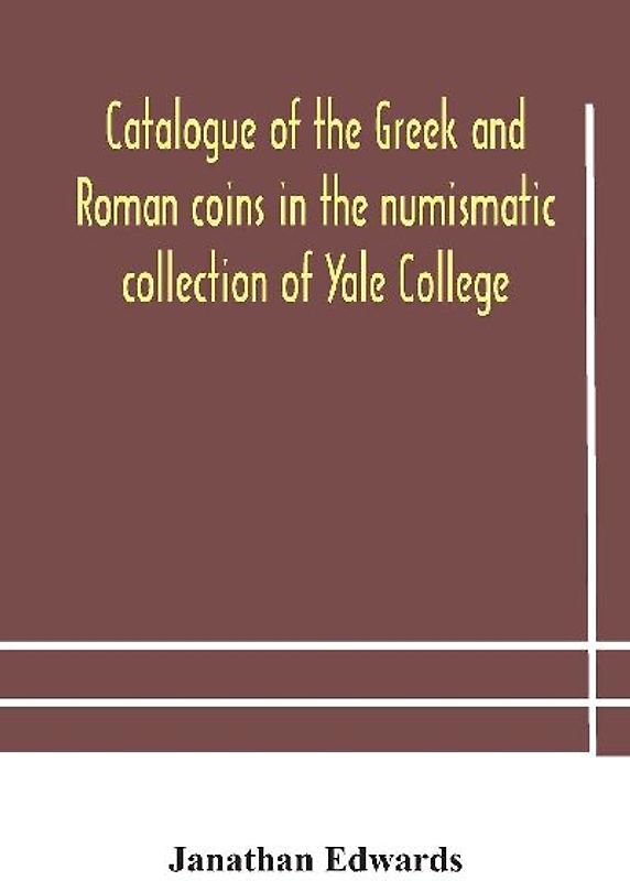 Catalogue Of The Greek And Roman Coins In The Numismatic Collection Of Yale College