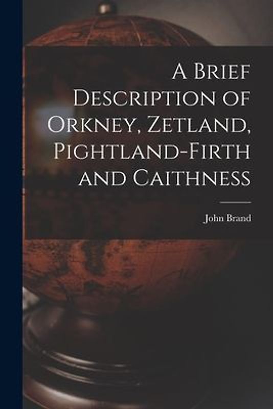 A Brief Description of Orkney, Zetland, Pightland-Firth and Caithness