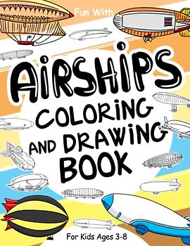 Airships Coloring and Drawing Book: For Kids Ages 3-8: Fun with Coloring Modern and Old Airships and Drawing parts of the Dirigible Balloons: Great Activity Workbook for Toddlers & Kids