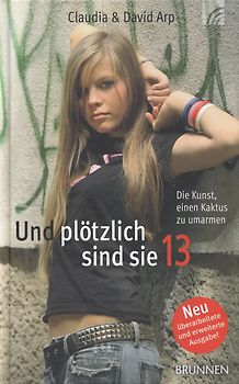 Und plötzlich sind sie 13: Die Kunst, einen Kaktus zu umarmen - So begleiten Sie Ihr Kind durch die Teenagerzeit - Claudia Arp [Gebundene Ausgabe, 38. Auflage 2011]