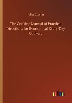 The Cooking Manual of Practical Directions for Economical Every-Day Cookery