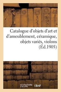 Catalogue d'Objets d'Art Et d'Ameublement, Céramique, Objets Variés, Violons, Étoffes Du Xviie
