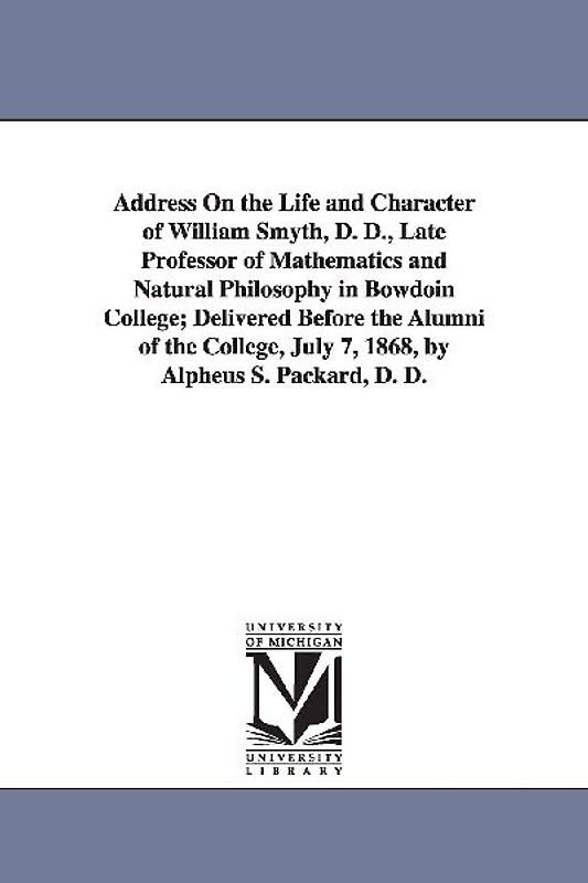 Address On the Life and Character of William Smyth, D. D., Late Professor of Mathematics and Natural Philosophy in Bowdoin College; Delivered Before t
