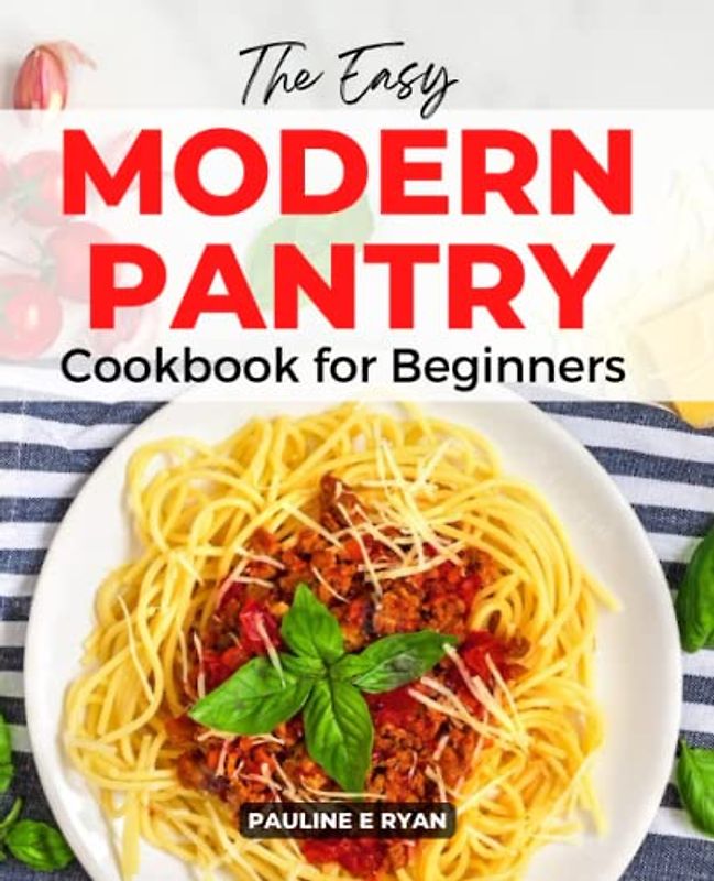 The Easy Modern Pantry Cookbook for Beginners: Healthy Homemade Recipes Made Simple For Novices, Save Time And Money With Meat, Vegetables, Salad Dressing, And Fruits