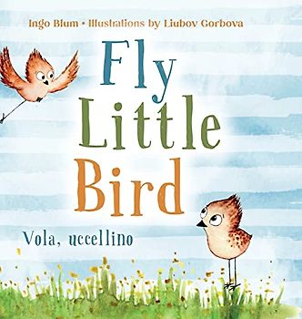 Fly, Little Bird - Vola, uccellino: Bilingual Children's Picture Book in English and Italian (Kids Learn Italian, Band 1)
