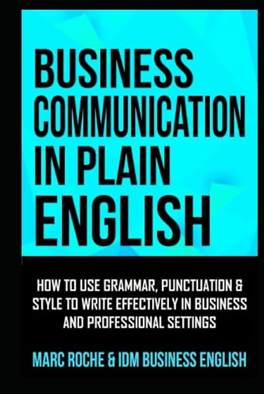 Business Communication in Plain English: How to Use Grammar, Punctuation & Style to Communicate Effectively in Business and Professional Settings: Business English Originals ©