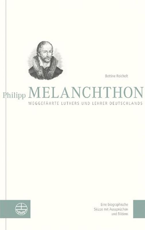 Philipp Melanchthon. Weggefährte Luthers und Lehrer Deutschlands