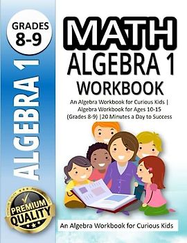 Math Algebra 1 Workbook: An Algebra Workbook for Curious Kids | Algebra Workbook for Ages 10-1 5 (Grades 8-9) |20 Minutes a Day to Success
