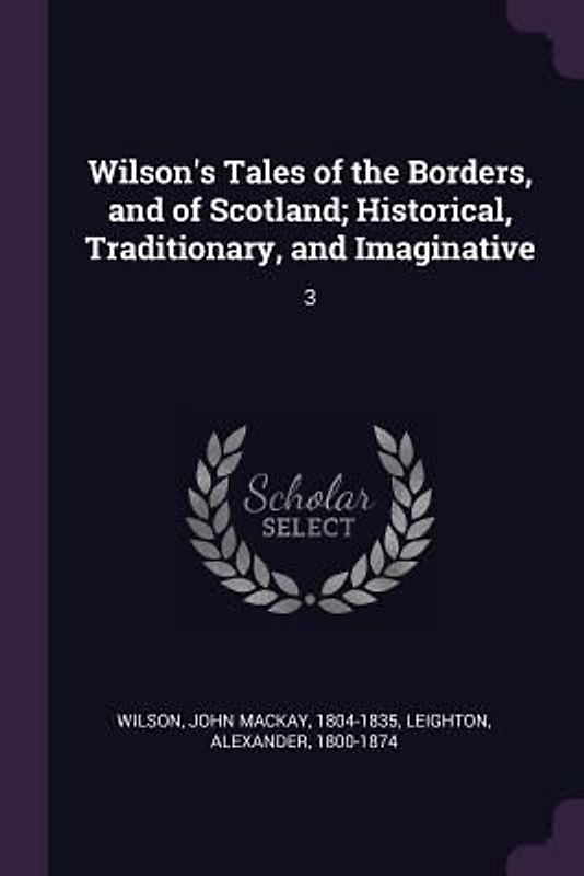 Wilson's Tales of the Borders, and of Scotland; Historical, Traditionary, and Imaginative
