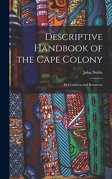 Descriptive Handbook of the Cape Colony: Its Condition and Resources