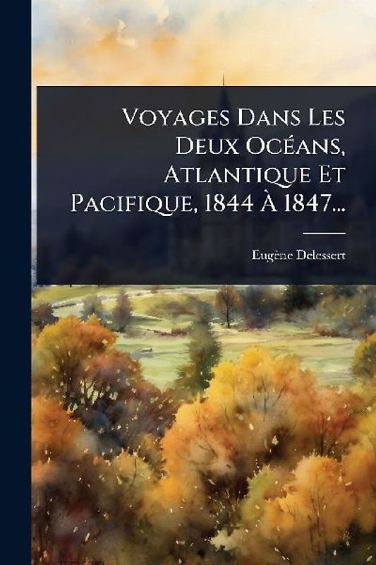 Voyages Dans Les Deux OcÃ(c)ans, Atlantique Et Pacifique, 1844 Ã 1847...