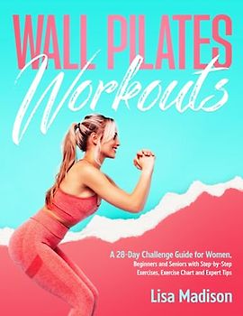 Wall Pilates Workouts for Women: A 28-Day Challenge Guide for Beginner and Senior Women with Step-by-Step Exercises, Exercise Chart and Expert Tips