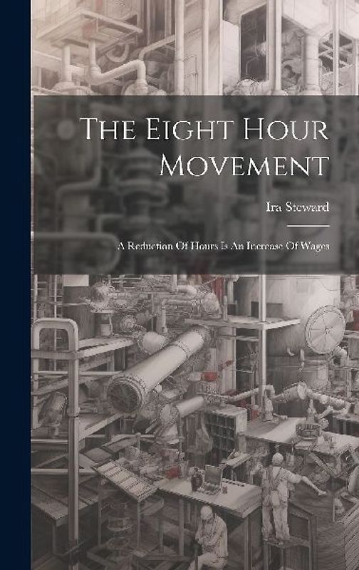 The Eight Hour Movement: A Reduction Of Hours Is An Increase Of Wages