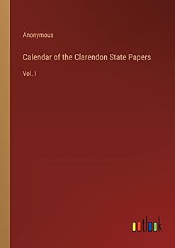Calendar of the Clarendon State Papers: Vol. I