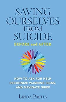 Saving Ourselves from Suicide - Before and After: How to Ask for Help, Recognize Warning Signs, and Navigate Grief