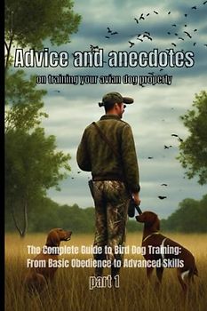 Advice and anecdotes on training your avian dog properly-: The Complete Guide to Bird Dog Training: From Basic Obedience to Advanced Skills (part1)
