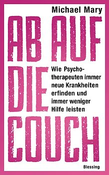 Ab auf die Couch!. Wie Psychotherapeuten immer neue Krankheiten erfinden und immer weniger Hilfe leisten