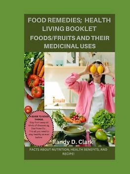 HEALTH LIVING BOOKLET; FOODS/FRUITS AND THEIR MEDICINAL USES.: The Ultimate Food Remedies, medicines, the doctors book of food, home remedies, food remedies, optimum nutrition cookbooks