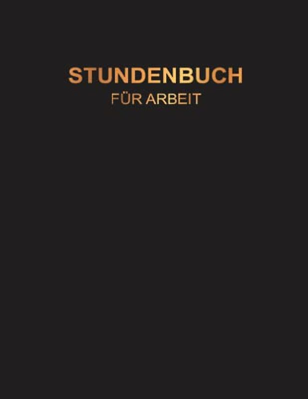 Stundenbuch für Arbeit: Buch zur Erfassung der Arbeitszeit - Einfache Zeiterfassung mit vorgedruckten Seiten zum Ausfüllen - A4