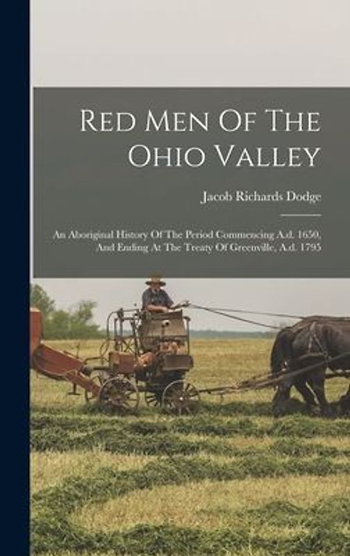 Red Men Of The Ohio Valley: An Aboriginal History Of The Period Commencing A.d. 1650, And Ending At The Treaty Of Greenville, A.d. 1795