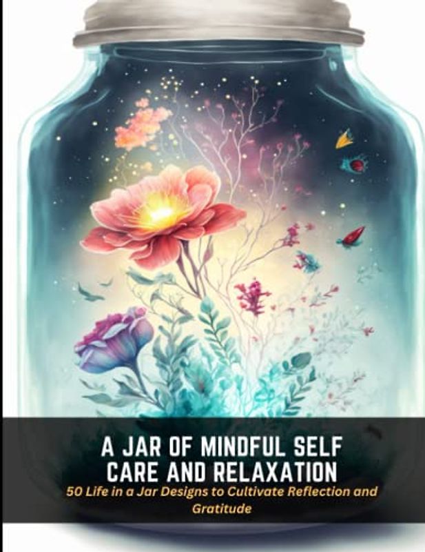 A Jar of Mindful Self Care and Relaxation: 50 Life in a Jar Designs to Cultivate Reflection and Gratitude
