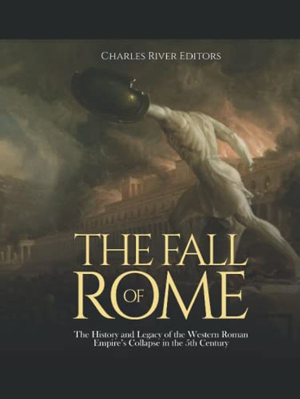 The Fall of Rome: The History and Legacy of the Western Roman Empire’s Collapse in the 5th Century