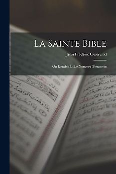 La Sainte Bible: Ou L'ancien Et Le Nouveau Testament