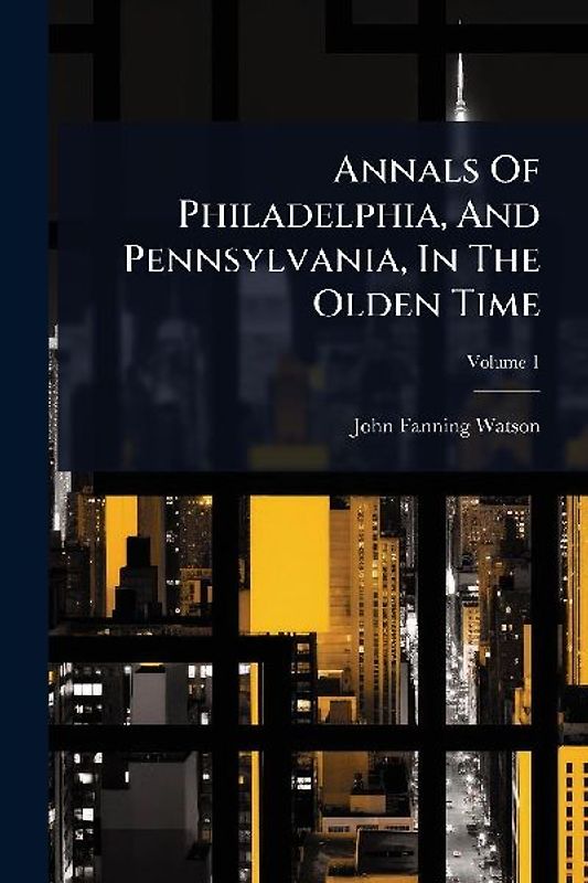 Annals Of Philadelphia, And Pennsylvania, In The Olden Time