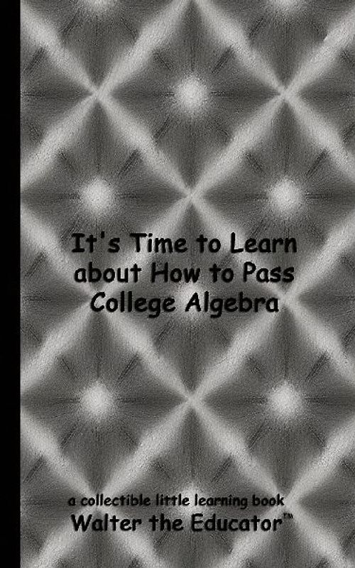 It's Time to Learn about How to Pass College Algebra