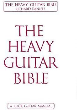 The Heavy Guitar Bible Rock Guitar Instruction Manual Learn Chords, Scales, and Techniques for Hard Rock, Metal, and Classic Rock Guitar Complete Guide for Beginner and Advanced Guitarists