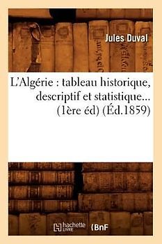 L'Algérie: Tableau Historique, Descriptif Et Statistique (Éd.1859)