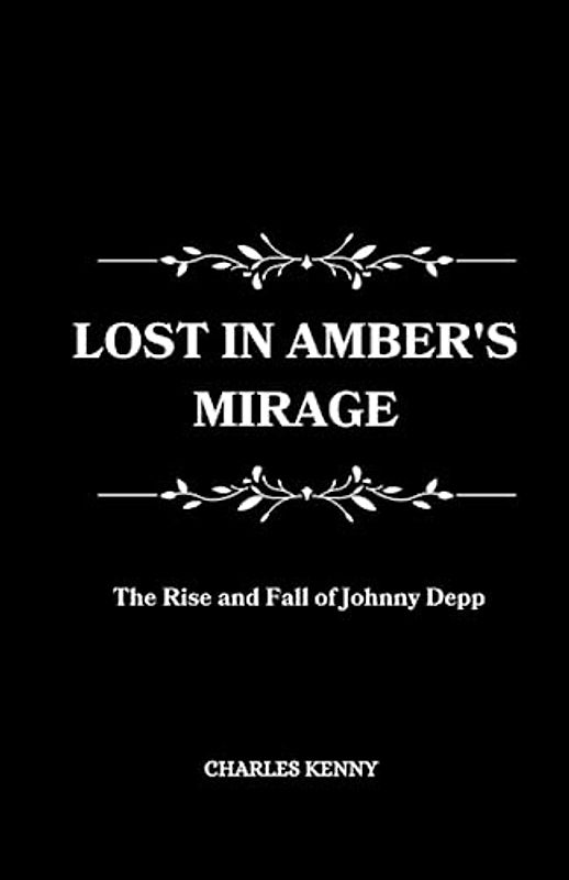 LOST IN AMBER'S MIRAGE: A comprehensive biography on The Rise and Fall of Johnny Depp career and the tragic balled of his relationship with Amber Heard