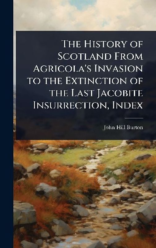 The History of Scotland From Agricola's Invasion to the Extinction of the Last Jacobite Insurrection, Index