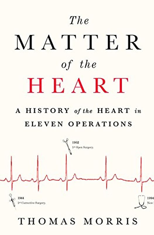 The Matter of the Heart: A History of the Heart in Eleven Operations