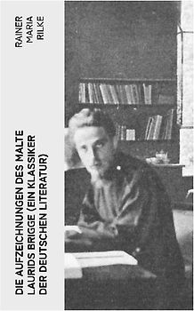 Die Aufzeichnungen des Malte Laurids Brigge (Ein Klassiker der deutschen Literatur)