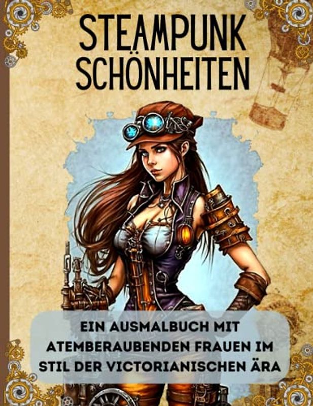 Steampunk Schönheiten: Ein Ausmalbuch mit atemberaubenden Frauen im Stil der Victorianischen Ära: Entdecke die imaginäre Welt der dampfbetriebenen Technik und Mode mit zeitlosen Schönheiten.