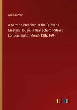 A Sermon Preached at the Quaker's Meeting House, in Gracechurch-Street, London, Eighth Month 12th, 1694