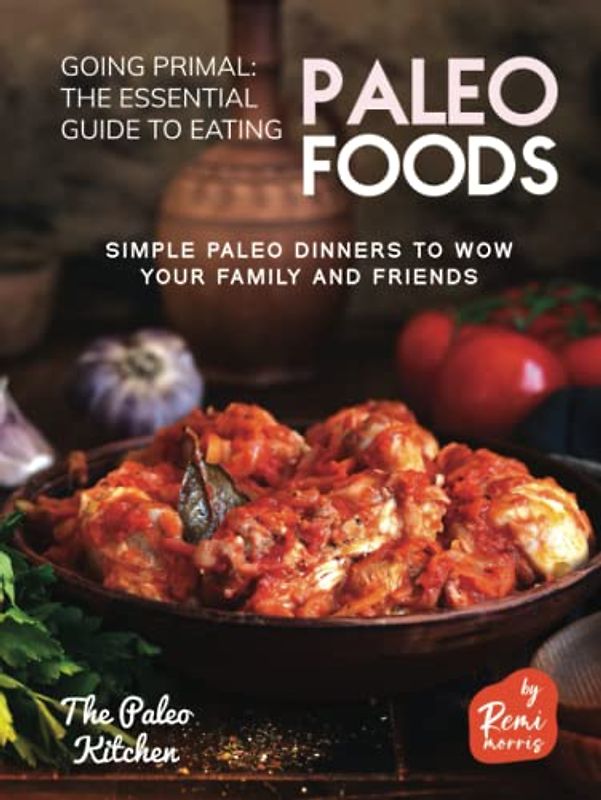 Going Primal - The Essential Guide to Eating Paleo Foods: Simple Paleo Dinners to Wow Your Family and Friends (The Paleo Kitchen)