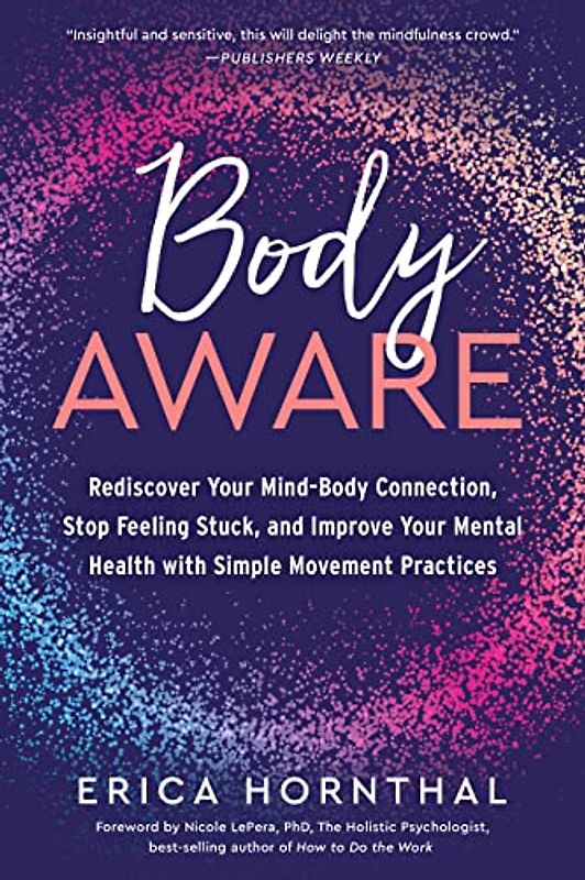 Body Aware: Rediscover Your Mind-Body Connection, Stop Feeling Stuck, and Improve Your Mental Health with Simple Movement Practices