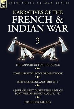 Narratives of the French and Indian War: 3-The Capture of Fort Duquesne, Commissary Wilson's Orderly Book. Fort Duquesne and Fort Pitt, A Journal Kept