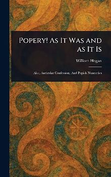 Popery! As It Was and as It Is