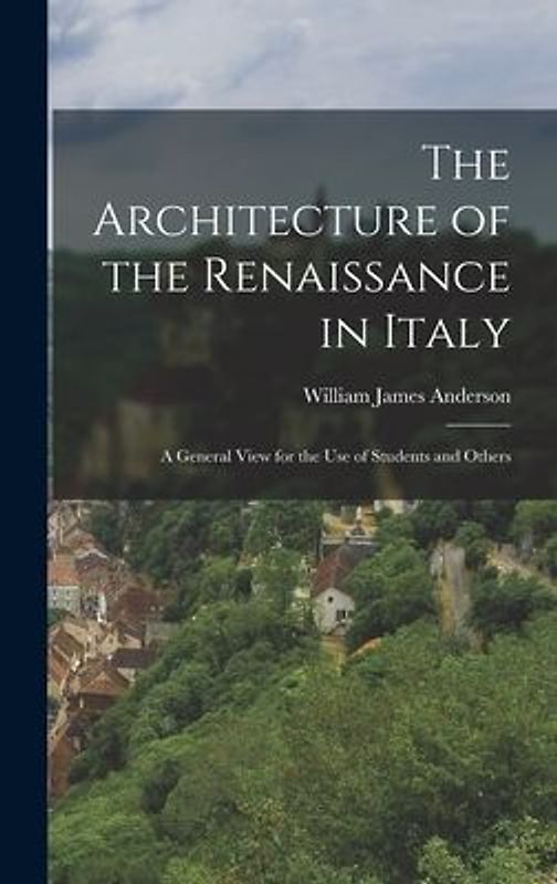 The Architecture of the Renaissance in Italy: A General View for the Use of Students and Others
