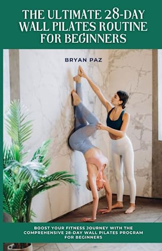 The Ultimate 28-Day Wall Pilates Routine For Beginners: Boost Your Fitness Journey with the Comprehensive 28-Day Wall Pilates Program for Beginners