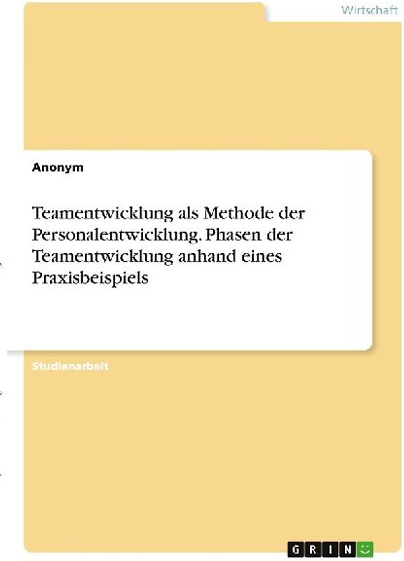 Teamentwicklung als Methode der Personalentwicklung. Phasen der Teamentwicklung anhand eines Praxisbeispiels
