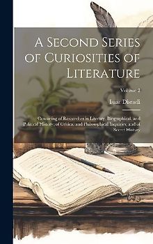 A Second Series of Curiosities of Literature: Consisting of Researches in Literary, Biographical, and Political History; of Critical and Philosophical