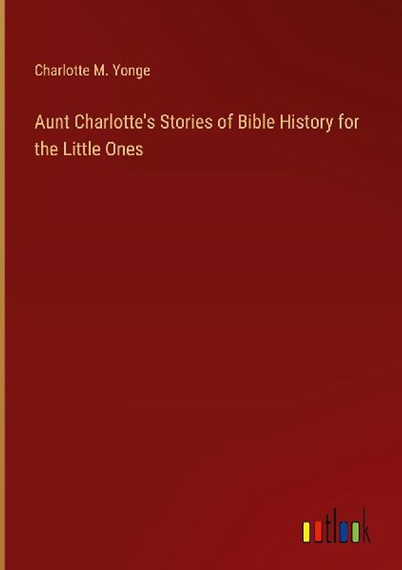 Aunt Charlotte's Stories of Bible History for the Little Ones