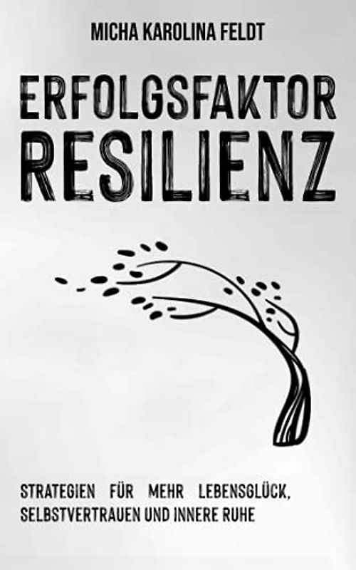 Erfolgsfaktor Resilienz: Strategien für mehr Lebensglück, Selbstvertrauen und innere Ruhe (Innere Ruhe finden)