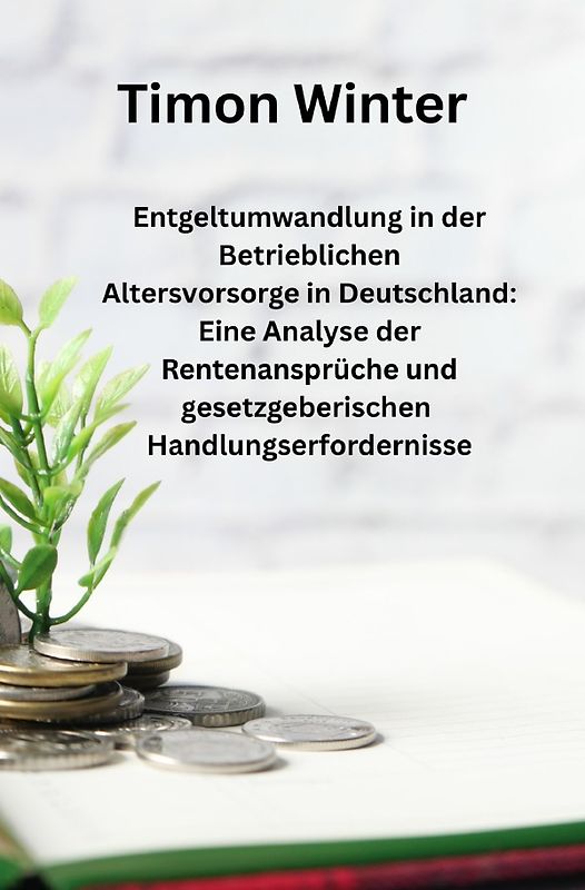 Entgeltumwandlung in der Betrieblichen Altersvorsorge in Deutschland: Eine Analyse der Rentenansprüche und gesetzgeberischen Handlungserfordernisse